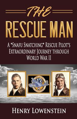 The Rescue Man: A Snafu Snatching Rescue Pilot's Extraordinary Journey through World War II - Henry Lowenstein