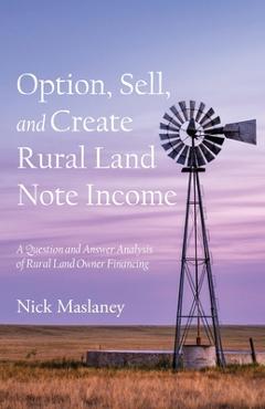Coperta cărții 'Option, Sell, and Create Rural Land Note Income: A Question and Answer Analysis of Rural Land Owner Financing - Nick W.'