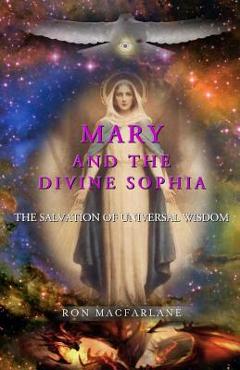 Coperta cărții 'Mary and the Divine Sophia: The Salvation of Universal Wisdom - Ron Macfarlane'