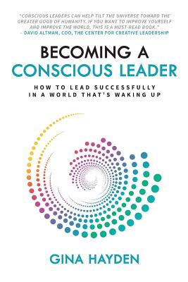 Becoming A Conscious Leader: How To Lead Successfully In A World That's Waking Up - Gina Hayden