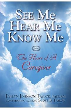 Coperta cărții 'See Me Hear Me Know Me: The Heart of a Caregiver - Evelyn Johnson Taylor'