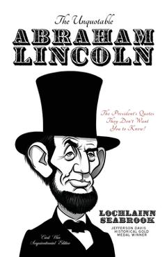 Coperta cărții 'The Unquotable Abraham Lincoln: The President's Quotes They Don't Want You to Know! - Lochlainn Seabrook'