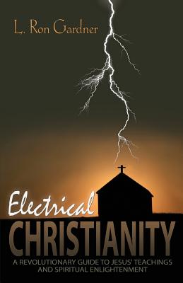 Coperta cărții 'Electrical Christianity: A Revolutionary Guide to Jesus' Teachings and Spiritual Enlightenment - L. Ron Gardner'