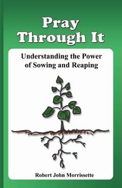 Coperta cărții 'Pray Through It: Understanding the Significance of Sowing and Reaping - Robert John Morrissette'
