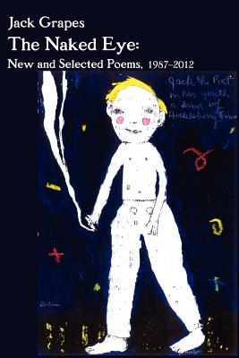 The Naked Eye: New and Selected Poems, 1987-2012 2nd Ed. - Jack Grapes