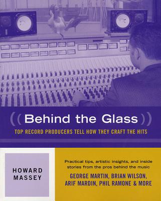 Behind the Glass: Top Record Producers Tell How They Craft the Hits - Howard Massey