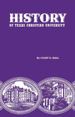 History of Texas Christian University: A College of the Cattle Frontier - Colby D. Hall