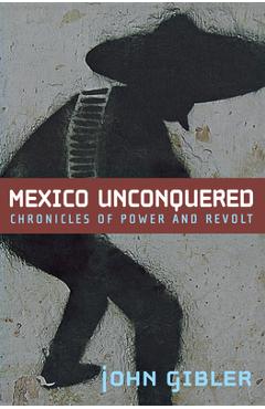 Coperta cărții 'Mexico Unconquered: Chronicles of Power and Revolt - John Gibler'