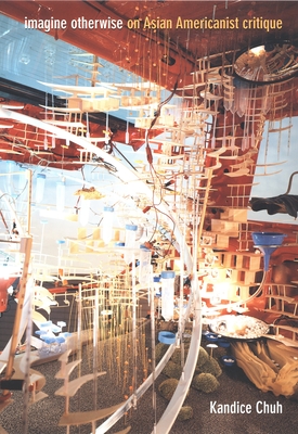 Coperta cărții 'Imagine Otherwise: On Asian Americanist Critique - Kandice Chuh'