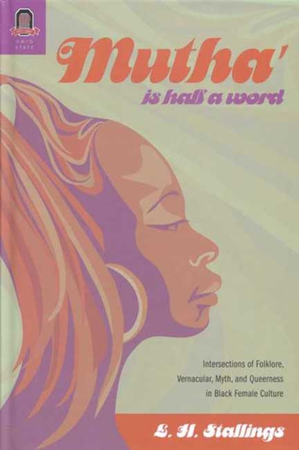 Mutha Is Half a Word: Intersections of Folklore, Vernacular, Myth, and Queerness in Black Female Culture - L. H. Stallings