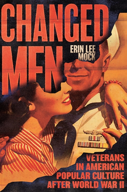 Changed Men: Veterans in American Popular Culture After World War II - Erin Lee Mock