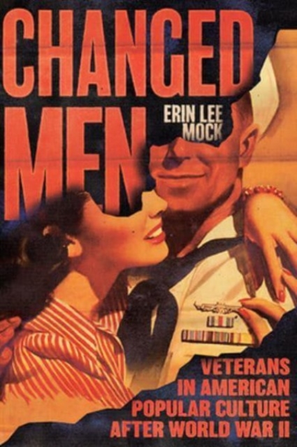 Changed Men: Veterans in American Popular Culture After World War II - Erin Lee Mock