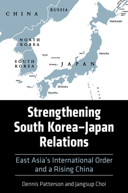 Strengthening South Korea-Japan Relations: East Asia's International Order and a Rising China - Dennis Patterson