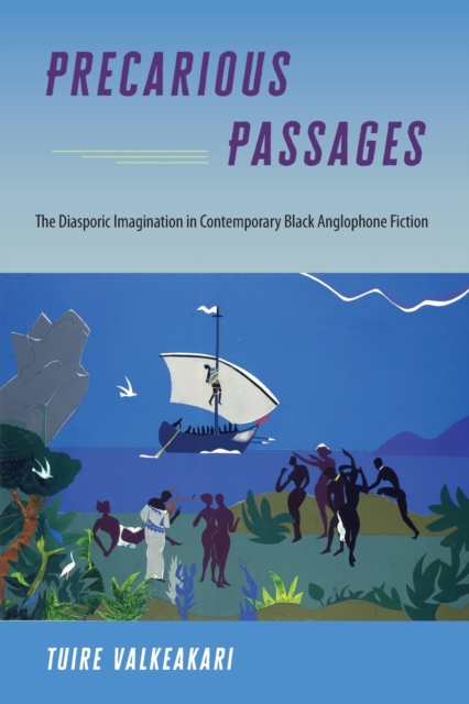 Precarious Passages: The Diasporic Imagination in Contemporary Black Anglophone Fiction - Tuire Valkeakari