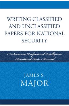 Poza produsului Writing Classified and Unclassified Papers for National Security: A Scarecrow Professional Intelligence Education Series Manual - James S. Major