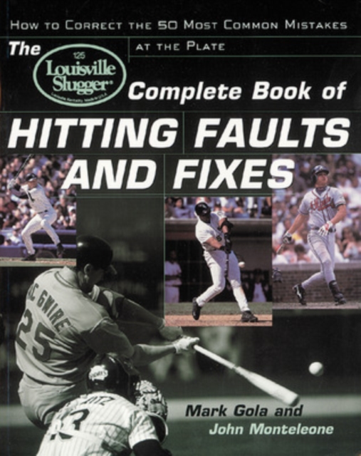 The Louisville Slugger(r) Complete Book of Hitting Faults and Fixes: How to Detect and Correct the 50 Most Common Mistakes at the Plate - John Monteleone