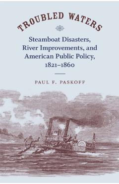 Coperta cărții 'Troubled Waters: Steamboat Disasters, River Improvements, and American Public Policy, 1821--1860 - Paul F. Paskoff'