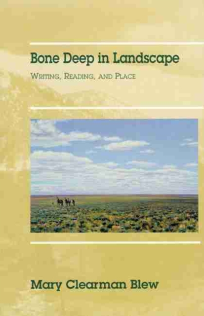 Bone Deep in Landscape, Volume 5: Writing, Reading, and Place - Mary Clearman Blew