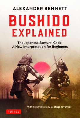 Bushido Explained: The Japanese Samurai Code: A New Interpretation for Beginners - Alexander Bennett