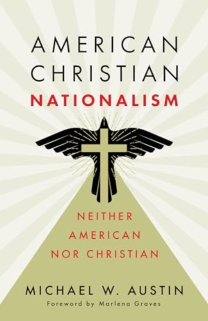 American Christian Nationalism: Neither American Nor Christian - Michael W. Austin