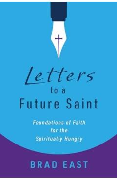 Coperta cărții 'Letters to a Future Saint: Foundations of Faith for the Spiritually Hungry - Brad East'