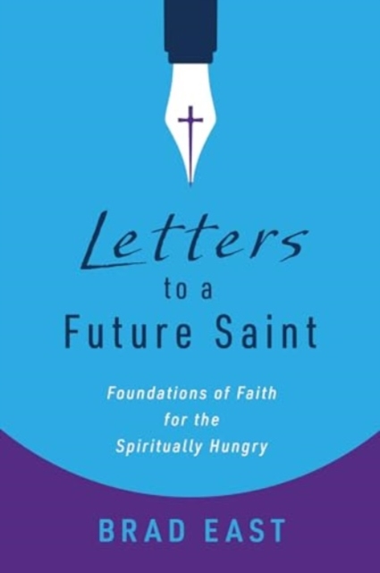 Letters to a Future Saint: Foundations of Faith for the Spiritually Hungry - Brad East