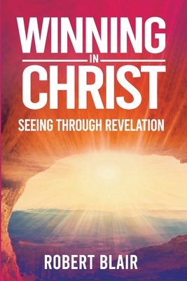 Winning in Christ: Seeing Through Revelation - Robert Blair