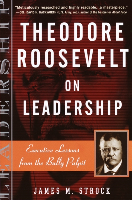 Theodore Roosevelt on Leadership: Executive Lessons from the Bully Pulpit - James M. Strock