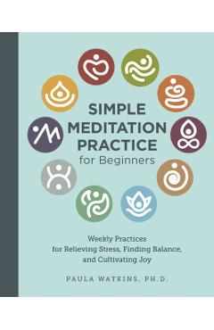Poza produsului Simple Meditation Practice for Beginners: Weekly Practices for Relieving Stress, Finding Balance, and Cultivating Joy - Paula Watson