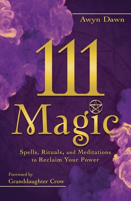 111 Magic: Spells, Rituals, and Meditations to Reclaim Your Power - Awyn Dawn