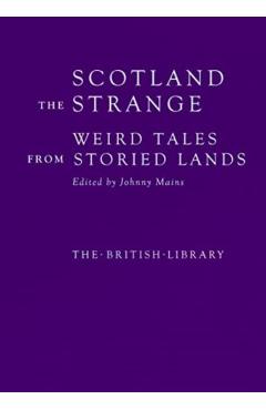 Scotland the Strange: Weird Tales from Storied Lands - Johnny Mains