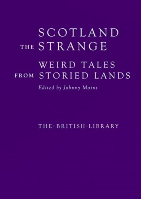 Scotland the Strange: Weird Tales from Storied Lands - Johnny Mains