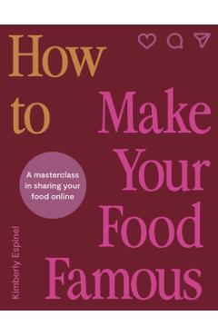Coperta cărții 'How to Make Your Food Famous: A Masterclass in Sharing Your Food Online - Kimberly Espinel'
