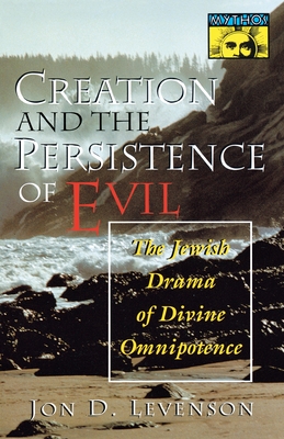 Creation and the Persistence of Evil: The Jewish Drama of Divine Omnipotence - Jon D. Levenson