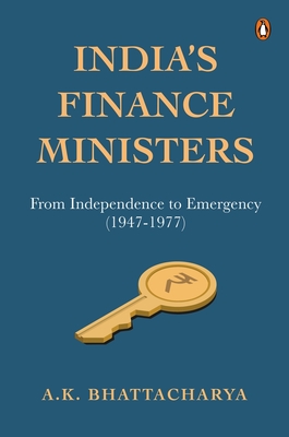 India's Finance Ministers: From Independence to Emergency (1947-1977) - A. K. Bhattacharya