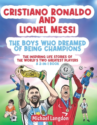 Cristiano Ronaldo And Lionel Messi - The Boys Who Dreamed of Being Champions: The inspiring Life Stories of the world's two GREATEST players. A 2-in-1 - Michael Langdon