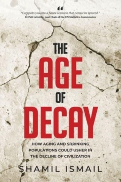 The Age of Decay: How Aging and Shrinking Populations Could Usher in the Decline of Civilization - Shamil Ismail