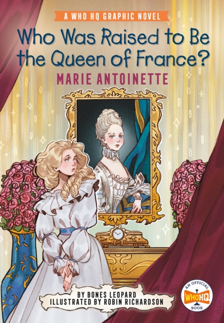 Who Was Raised to Be the Queen of France?: Marie Antoinette: A Who HQ Graphic Novel - Bones Leopard