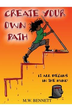 Coperta cărții 'Create Your Own Path: It All Begins In The Mind - M. W. Bennett'