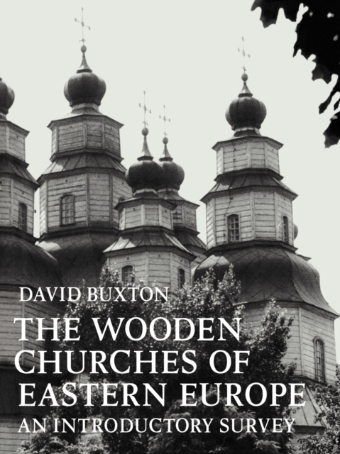 The Wooden Churches of Eastern Europe: An Introductory Survey - David Buxton