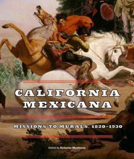 California Mexicana: Missions to Murals, 1820a 1930 - Katherine Manthorne