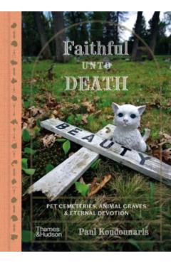 Coperta cărții 'Faithful Unto Death: Pet Cemeteries, Animal Graves, and Eternal Devotion - Paul Koudounaris'