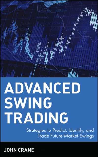 Advanced Swing Trading: Strategies to Predict, Identify, and Trade Future Market Swings - John Crane