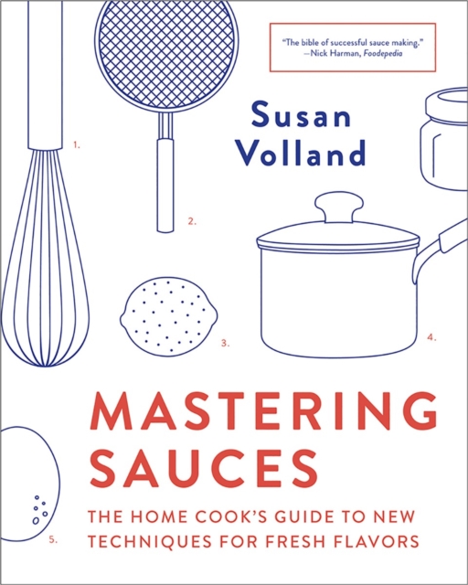 Mastering Sauces: The Home Cook's Guide to New Techniques for Fresh Flavors - Susan Volland