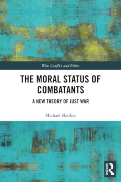 The Moral Status of Combatants: A New Theory of Just War - Michael Skerker