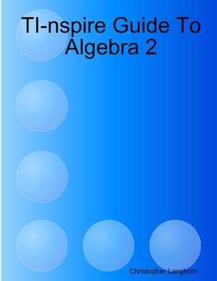 TI-nspire Guide To Algebra 2 - Christopher Langhorn