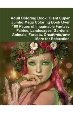 Coperta cărții 'Adult Coloring Book: Giant Super Jumbo Mega Coloring Book Over 100 Pages of Imaginable Fantasy Fairies, Landscapes,'