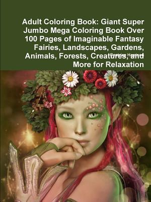 Coperta cărții 'Adult Coloring Book: Giant Super Jumbo Mega Coloring Book Over 100 Pages of Imaginable Fantasy Fairies, Landscapes,'