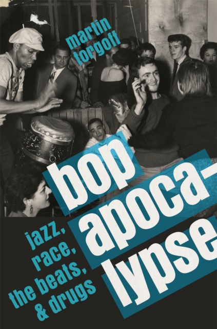 Bop Apocalypse: Jazz, Race, the Beats, and Drugs - Martin Torgoff