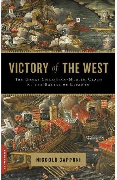 Coperta cărții 'Victory of the West: The Great Christian-Muslim Clash at the Battle of Lepanto - Niccolo Capponi'
